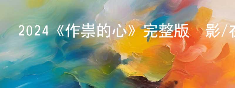 崔宏博的動漫綜藝大全,2024《作祟的心》完整版電影/在線觀看/百度云-美劇天堂